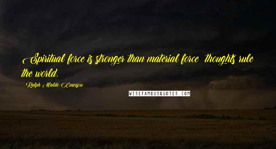 Ralph Waldo Emerson Quotes: Spiritual force is stronger than material force; thoughts rule the world.