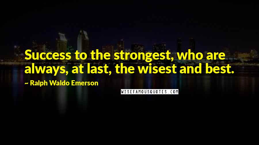 Ralph Waldo Emerson Quotes: Success to the strongest, who are always, at last, the wisest and best.