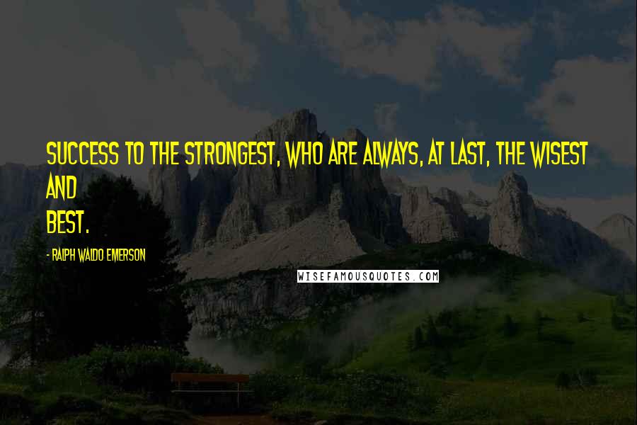 Ralph Waldo Emerson Quotes: Success to the strongest, who are always, at last, the wisest and best.