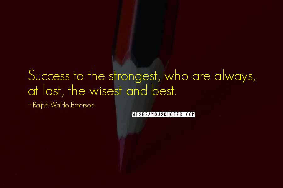 Ralph Waldo Emerson Quotes: Success to the strongest, who are always, at last, the wisest and best.