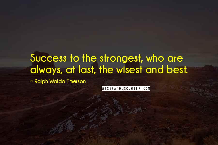 Ralph Waldo Emerson Quotes: Success to the strongest, who are always, at last, the wisest and best.