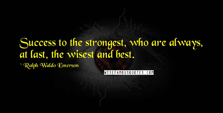 Ralph Waldo Emerson Quotes: Success to the strongest, who are always, at last, the wisest and best.
