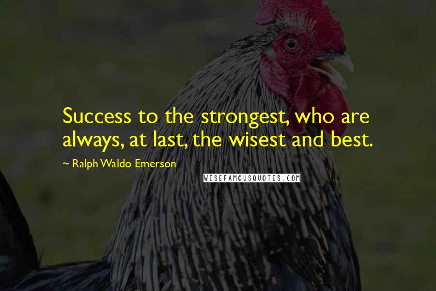 Ralph Waldo Emerson Quotes: Success to the strongest, who are always, at last, the wisest and best.