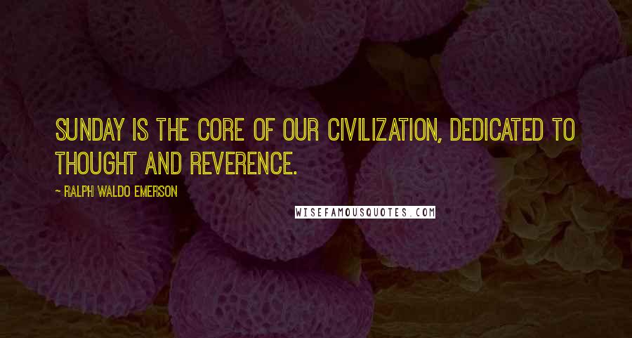 Ralph Waldo Emerson Quotes: Sunday is the core of our civilization, dedicated to thought and reverence.