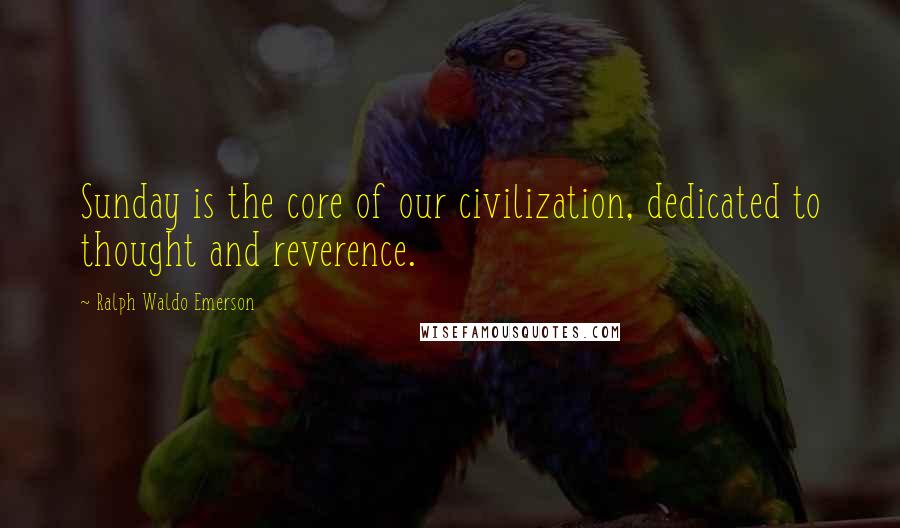 Ralph Waldo Emerson Quotes: Sunday is the core of our civilization, dedicated to thought and reverence.