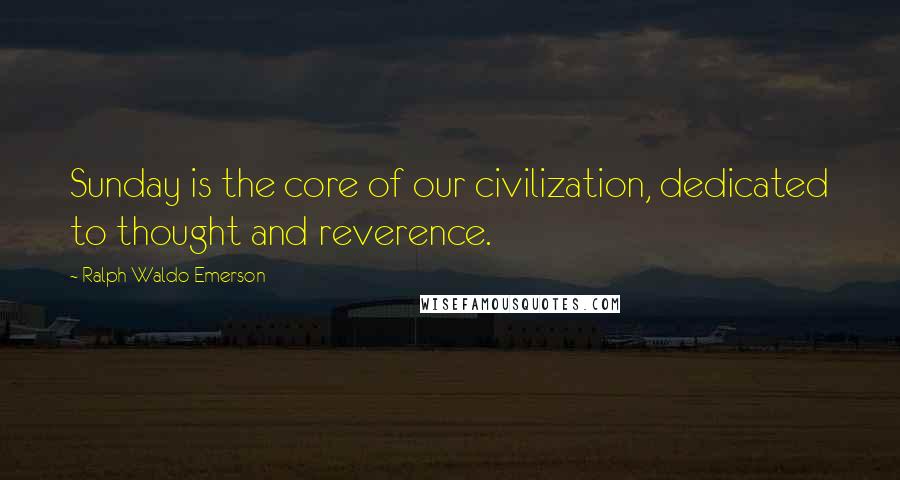 Ralph Waldo Emerson Quotes: Sunday is the core of our civilization, dedicated to thought and reverence.