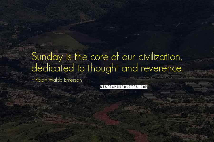 Ralph Waldo Emerson Quotes: Sunday is the core of our civilization, dedicated to thought and reverence.