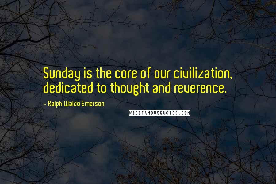 Ralph Waldo Emerson Quotes: Sunday is the core of our civilization, dedicated to thought and reverence.