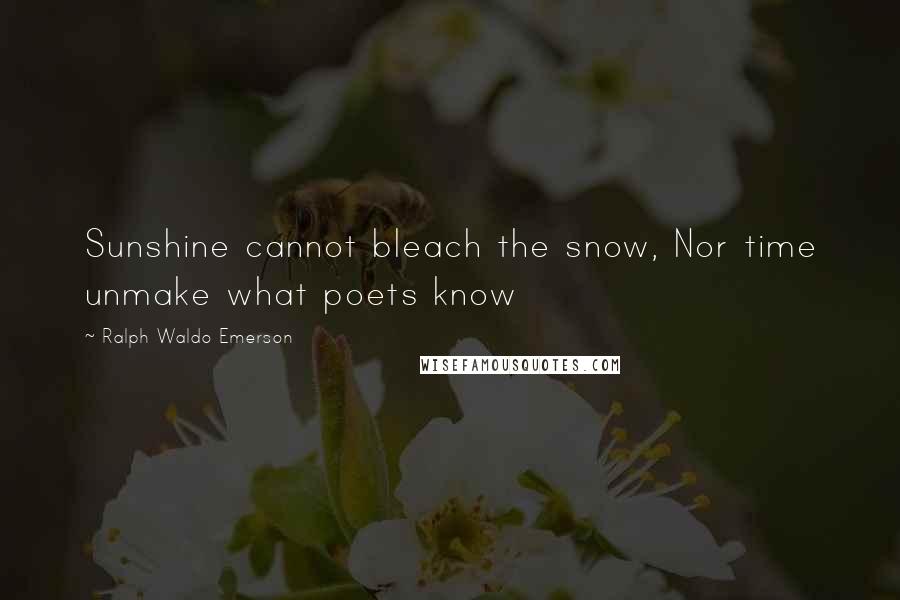 Ralph Waldo Emerson Quotes: Sunshine cannot bleach the snow, Nor time unmake what poets know