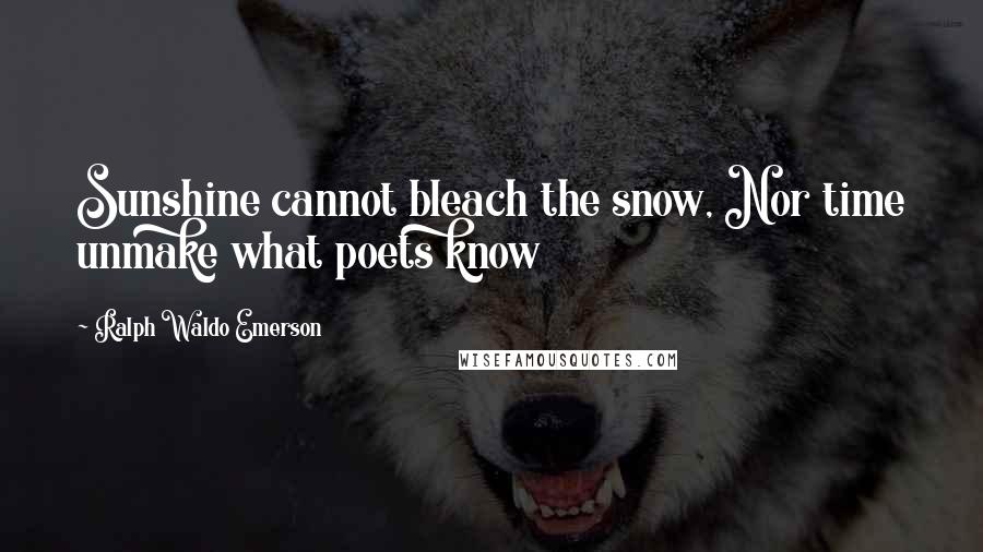 Ralph Waldo Emerson Quotes: Sunshine cannot bleach the snow, Nor time unmake what poets know