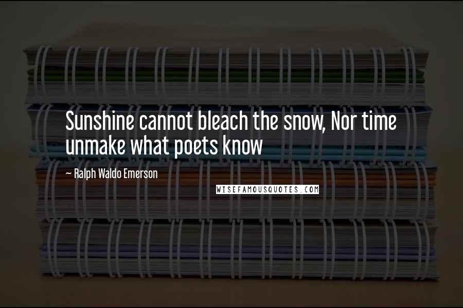 Ralph Waldo Emerson Quotes: Sunshine cannot bleach the snow, Nor time unmake what poets know