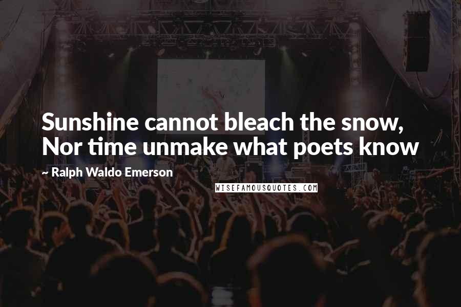 Ralph Waldo Emerson Quotes: Sunshine cannot bleach the snow, Nor time unmake what poets know