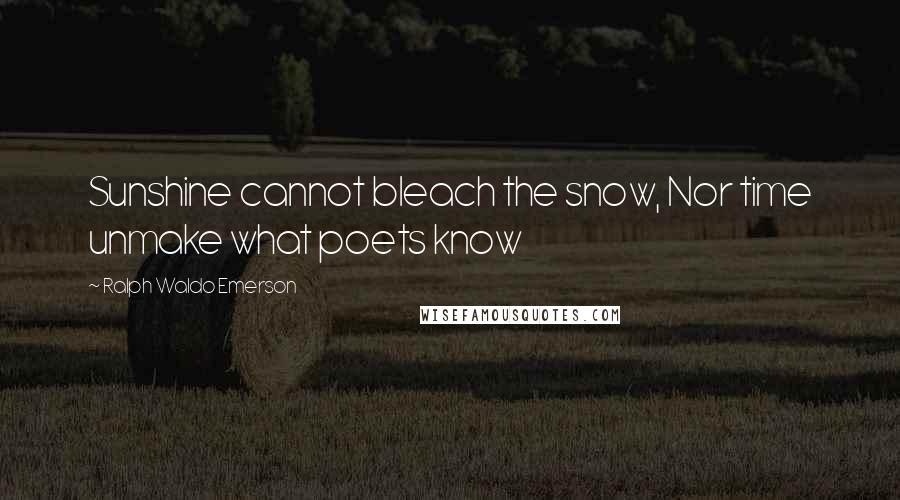 Ralph Waldo Emerson Quotes: Sunshine cannot bleach the snow, Nor time unmake what poets know