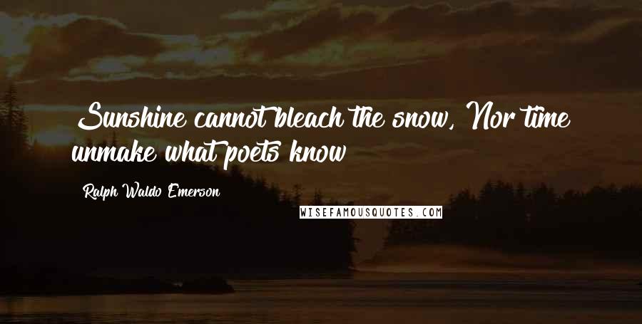 Ralph Waldo Emerson Quotes: Sunshine cannot bleach the snow, Nor time unmake what poets know