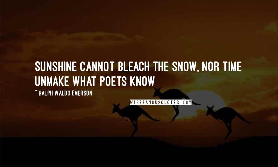 Ralph Waldo Emerson Quotes: Sunshine cannot bleach the snow, Nor time unmake what poets know