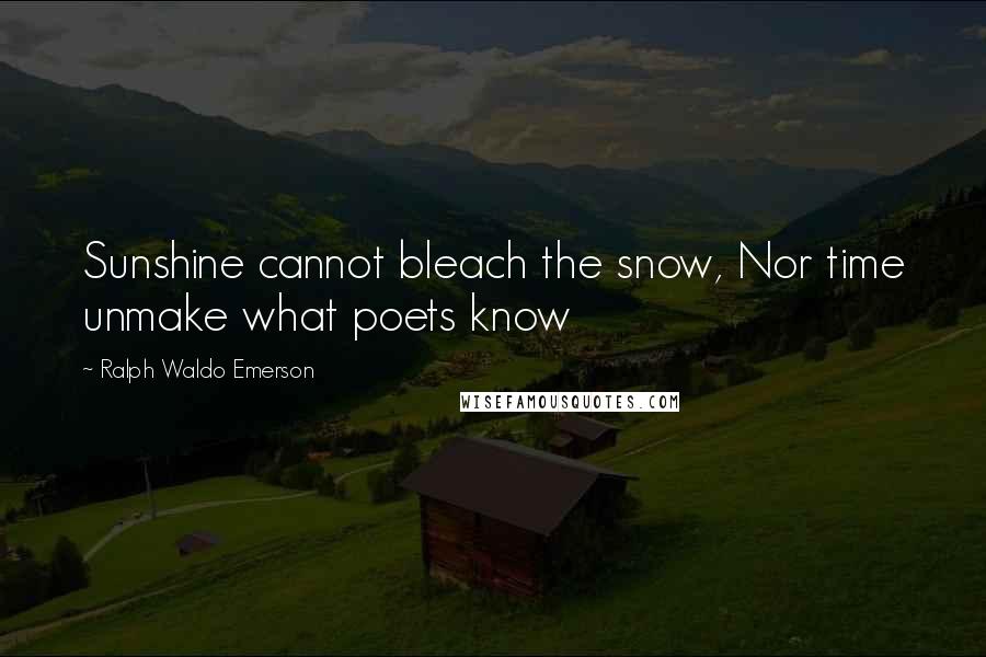 Ralph Waldo Emerson Quotes: Sunshine cannot bleach the snow, Nor time unmake what poets know