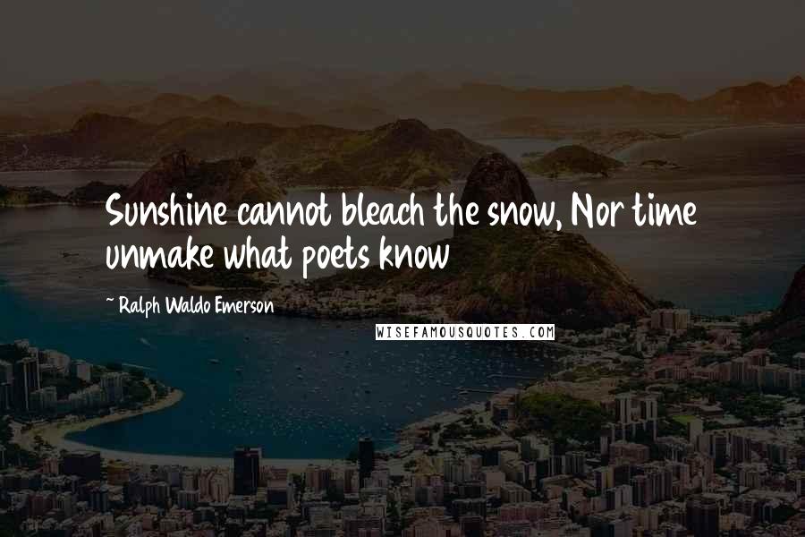 Ralph Waldo Emerson Quotes: Sunshine cannot bleach the snow, Nor time unmake what poets know