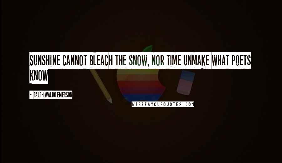 Ralph Waldo Emerson Quotes: Sunshine cannot bleach the snow, Nor time unmake what poets know