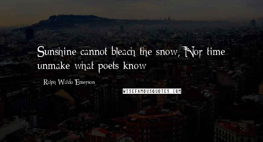 Ralph Waldo Emerson Quotes: Sunshine cannot bleach the snow, Nor time unmake what poets know