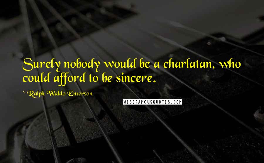 Ralph Waldo Emerson Quotes: Surely nobody would be a charlatan, who could afford to be sincere.
