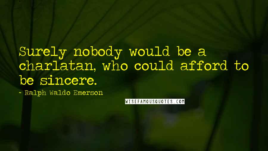 Ralph Waldo Emerson Quotes: Surely nobody would be a charlatan, who could afford to be sincere.