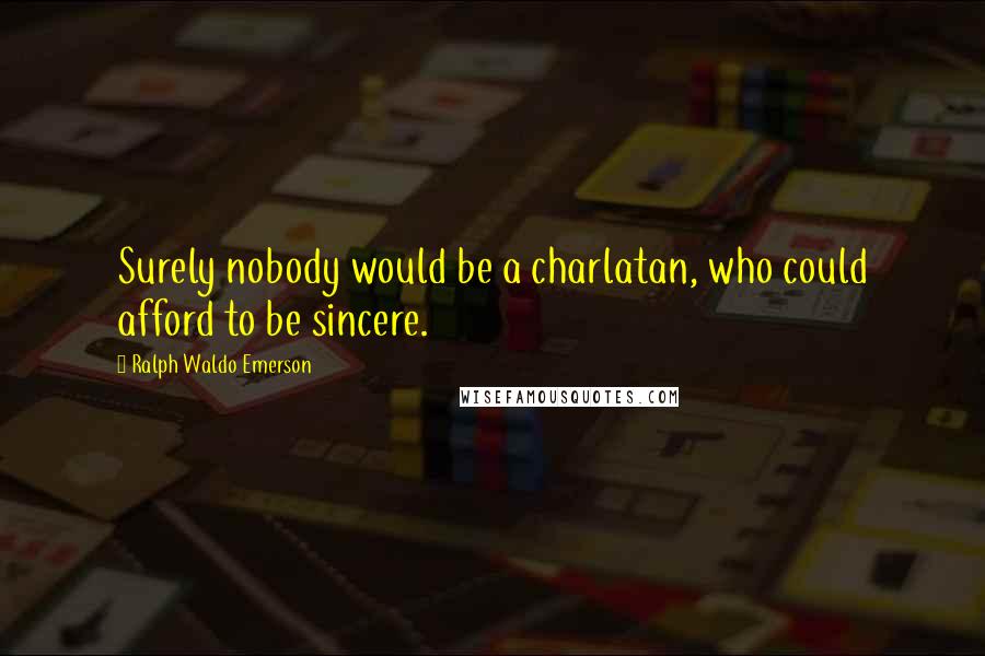 Ralph Waldo Emerson Quotes: Surely nobody would be a charlatan, who could afford to be sincere.