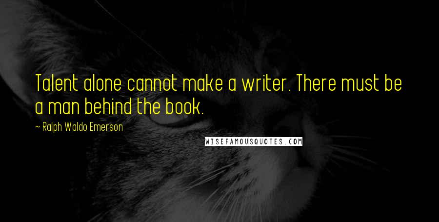 Ralph Waldo Emerson Quotes: Talent alone cannot make a writer. There must be a man behind the book.