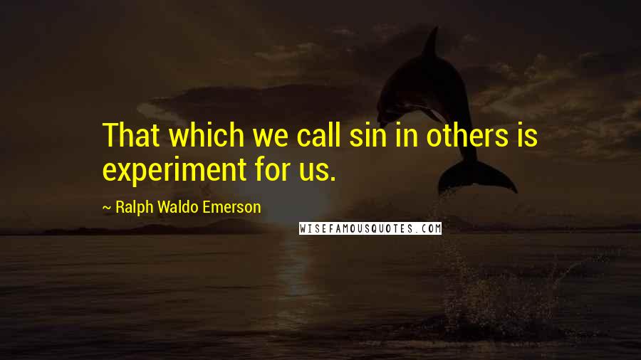 Ralph Waldo Emerson Quotes: That which we call sin in others is experiment for us.