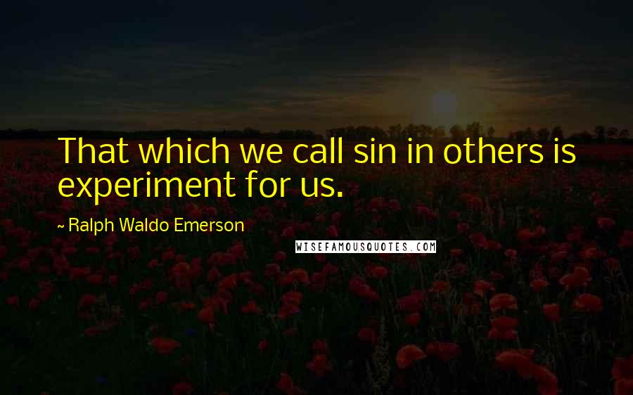 Ralph Waldo Emerson Quotes: That which we call sin in others is experiment for us.