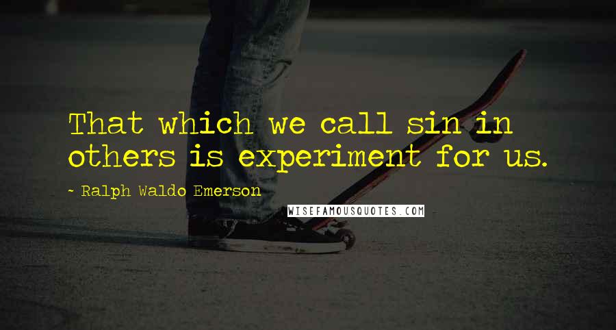 Ralph Waldo Emerson Quotes: That which we call sin in others is experiment for us.