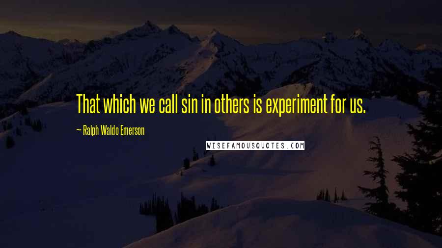 Ralph Waldo Emerson Quotes: That which we call sin in others is experiment for us.