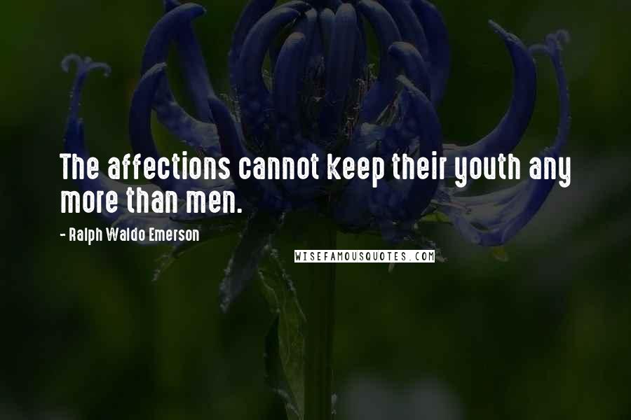 Ralph Waldo Emerson Quotes: The affections cannot keep their youth any more than men.