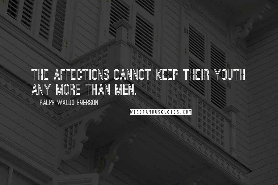 Ralph Waldo Emerson Quotes: The affections cannot keep their youth any more than men.