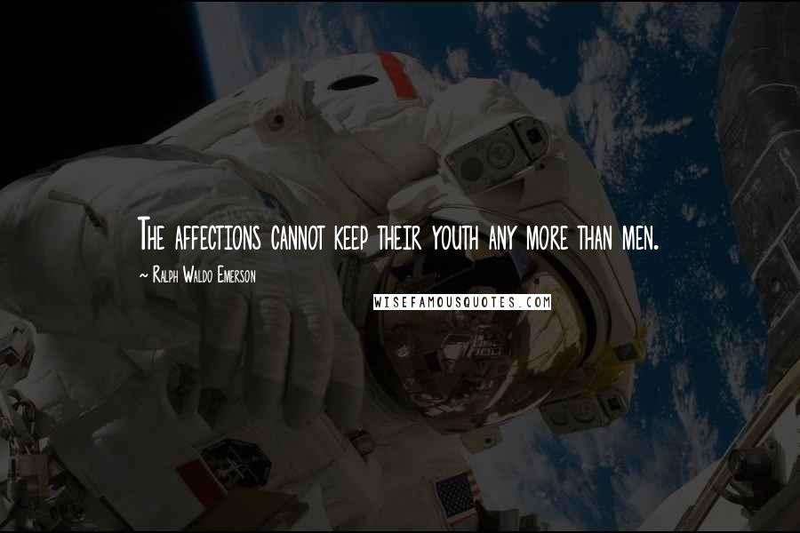 Ralph Waldo Emerson Quotes: The affections cannot keep their youth any more than men.