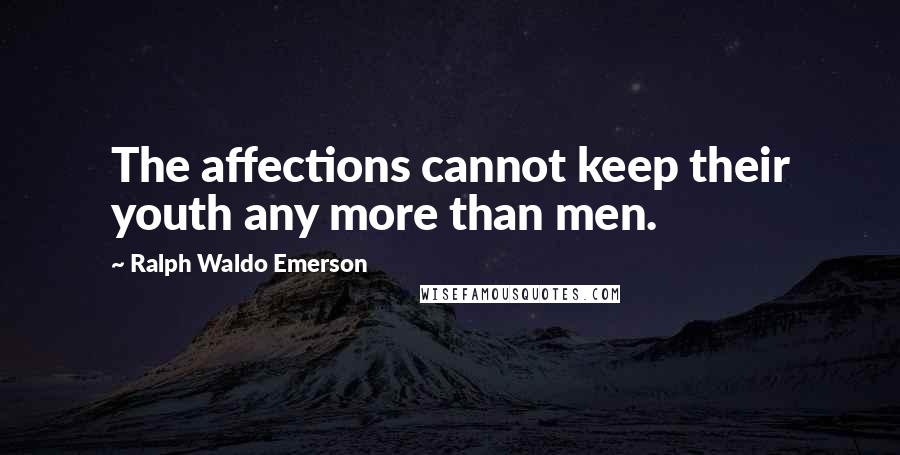 Ralph Waldo Emerson Quotes: The affections cannot keep their youth any more than men.