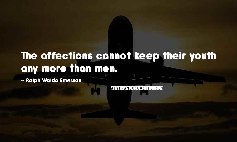 Ralph Waldo Emerson Quotes: The affections cannot keep their youth any more than men.