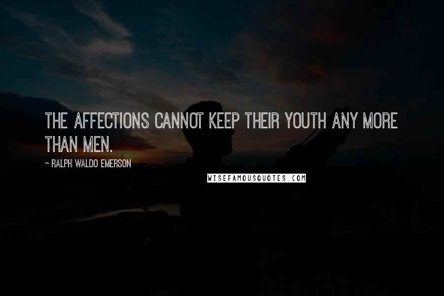 Ralph Waldo Emerson Quotes: The affections cannot keep their youth any more than men.