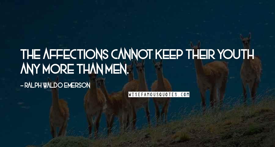 Ralph Waldo Emerson Quotes: The affections cannot keep their youth any more than men.