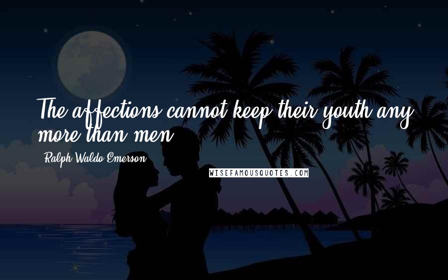 Ralph Waldo Emerson Quotes: The affections cannot keep their youth any more than men.