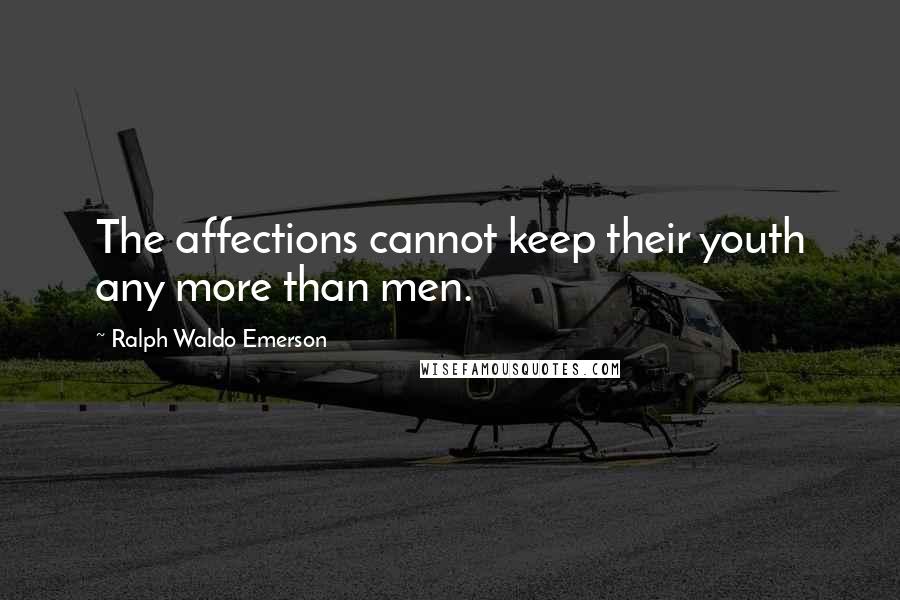 Ralph Waldo Emerson Quotes: The affections cannot keep their youth any more than men.
