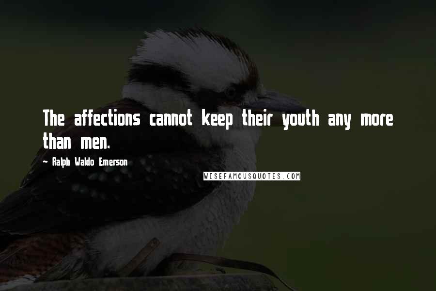 Ralph Waldo Emerson Quotes: The affections cannot keep their youth any more than men.