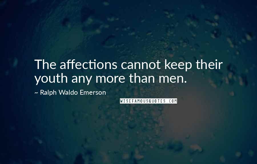 Ralph Waldo Emerson Quotes: The affections cannot keep their youth any more than men.