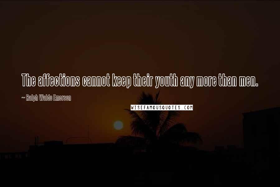 Ralph Waldo Emerson Quotes: The affections cannot keep their youth any more than men.