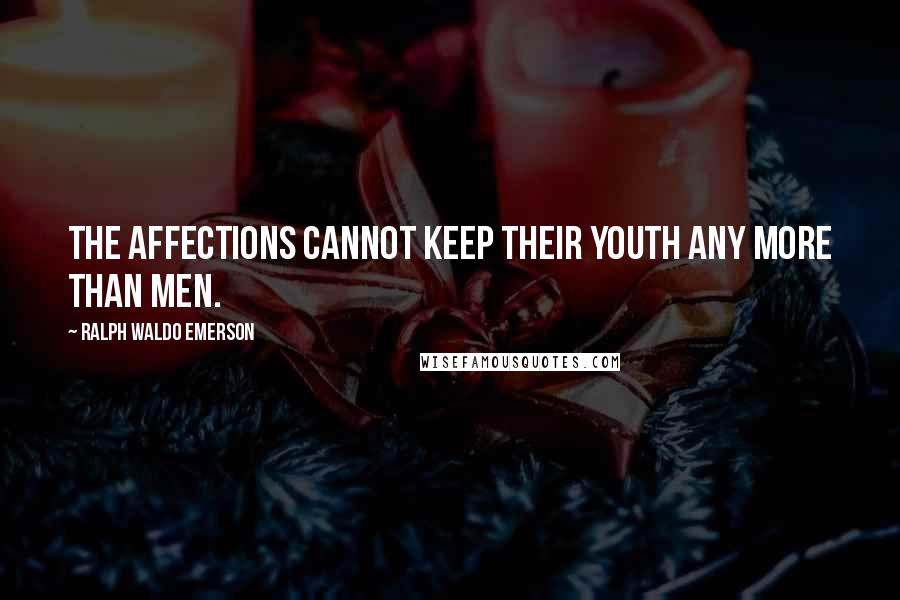 Ralph Waldo Emerson Quotes: The affections cannot keep their youth any more than men.