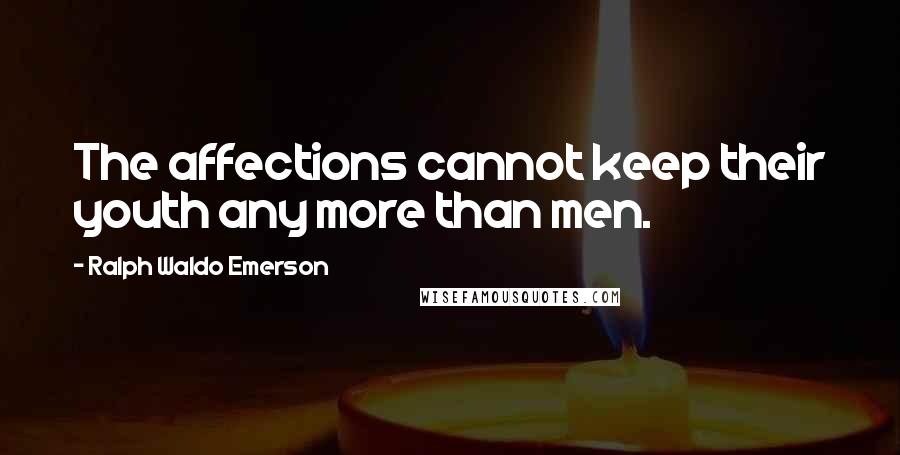 Ralph Waldo Emerson Quotes: The affections cannot keep their youth any more than men.