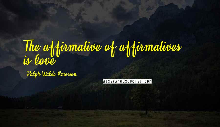 Ralph Waldo Emerson Quotes: The affirmative of affirmatives ... is love.