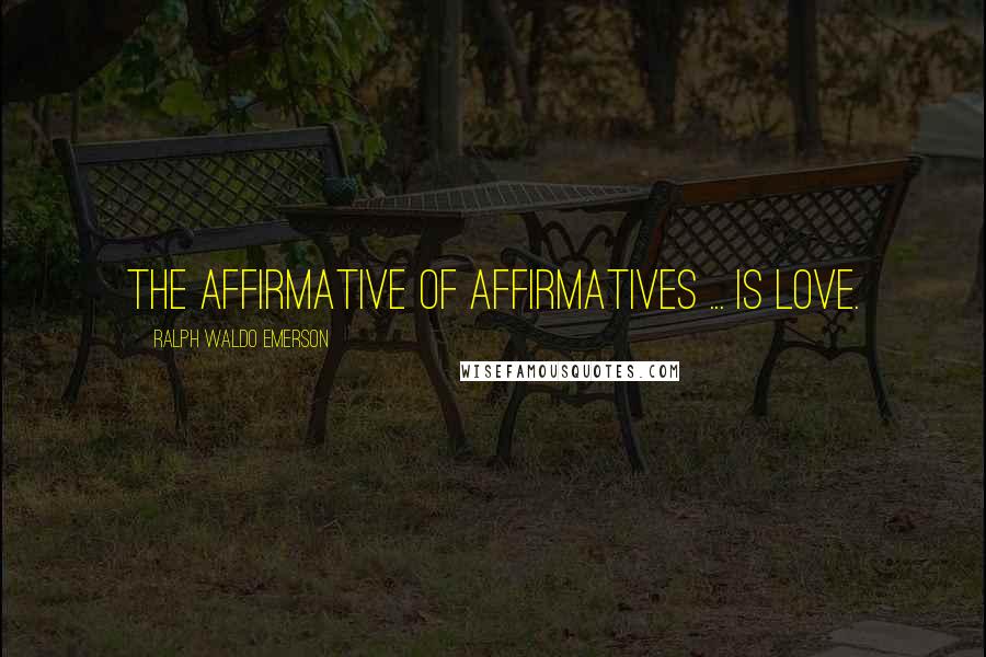 Ralph Waldo Emerson Quotes: The affirmative of affirmatives ... is love.