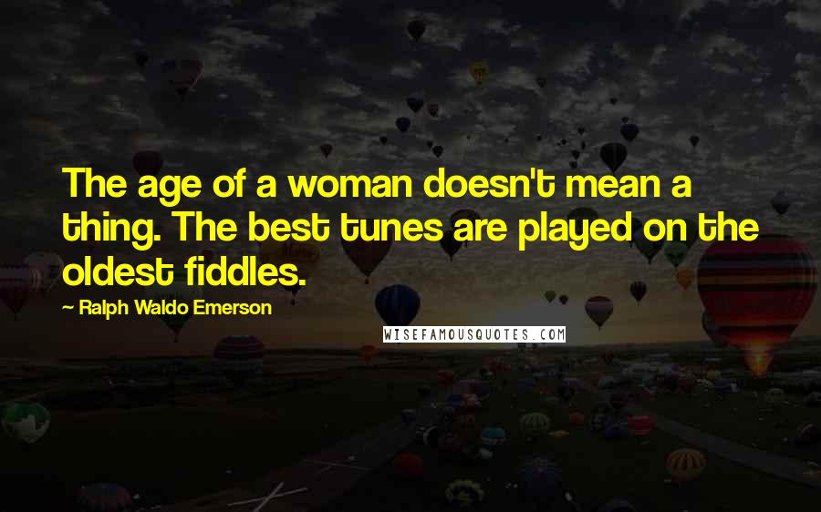 Ralph Waldo Emerson Quotes: The age of a woman doesn't mean a thing. The best tunes are played on the oldest fiddles.