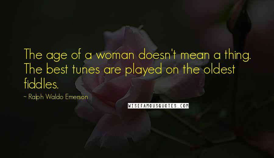 Ralph Waldo Emerson Quotes: The age of a woman doesn't mean a thing. The best tunes are played on the oldest fiddles.