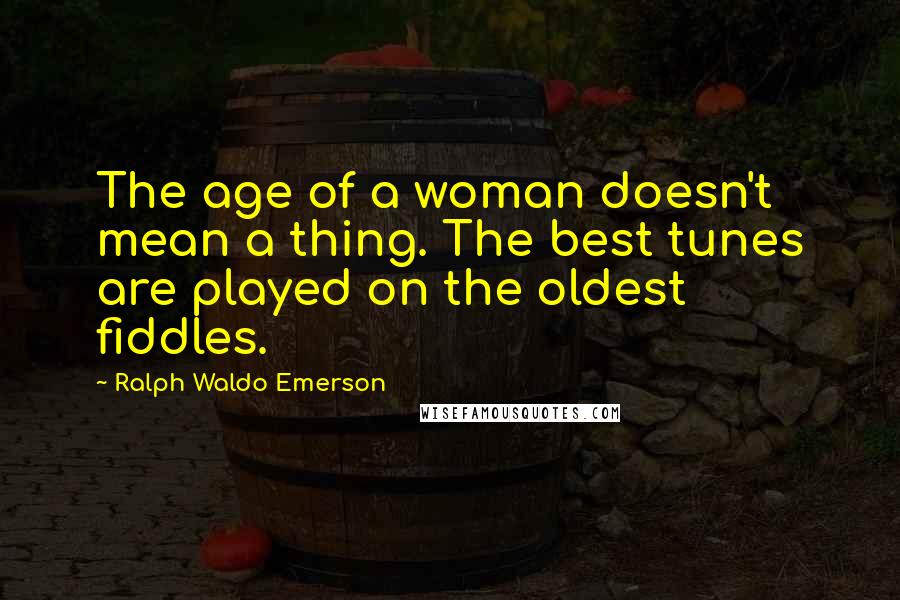 Ralph Waldo Emerson Quotes: The age of a woman doesn't mean a thing. The best tunes are played on the oldest fiddles.